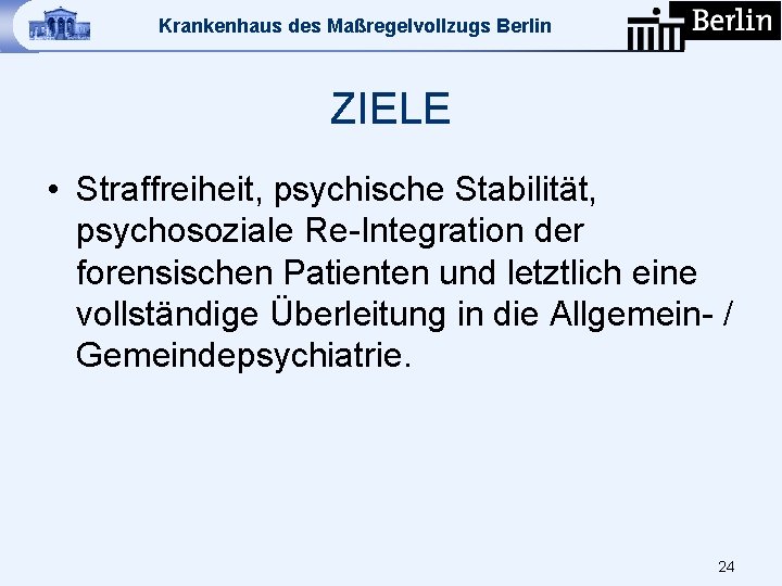 Krankenhaus des Maßregelvollzugs Berlin ZIELE • Straffreiheit, psychische Stabilität, psychosoziale Re-Integration der forensischen Patienten