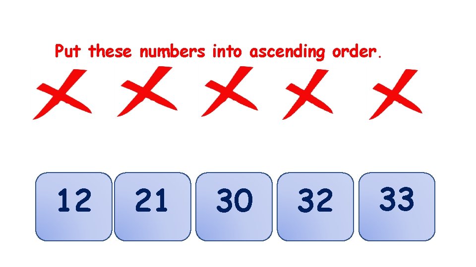 Put these numbers into ascending order. 30 12 32 21 12 33 21 30