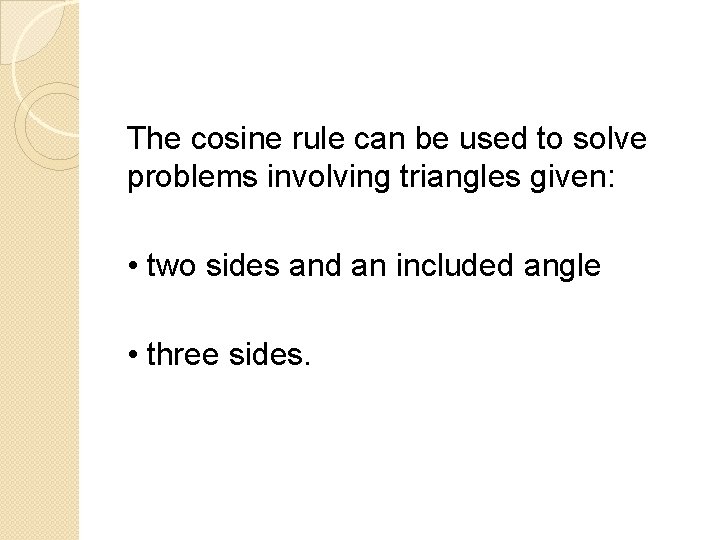 The cosine rule can be used to solve problems involving triangles given: • two