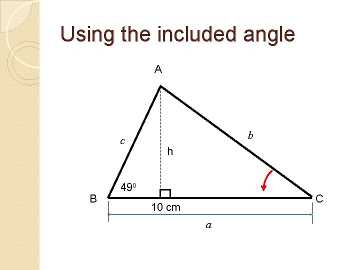 Using the included angle A c B b h 49 o C 10 cm