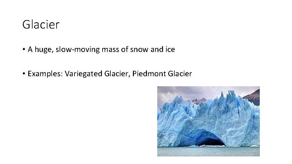 Glacier • A huge, slow-moving mass of snow and ice • Examples: Variegated Glacier,
