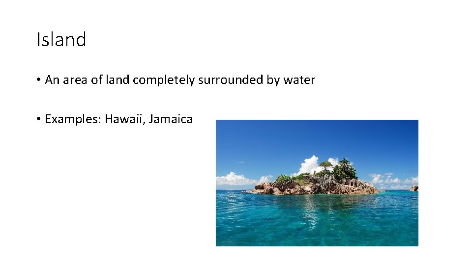 Island • An area of land completely surrounded by water • Examples: Hawaii, Jamaica