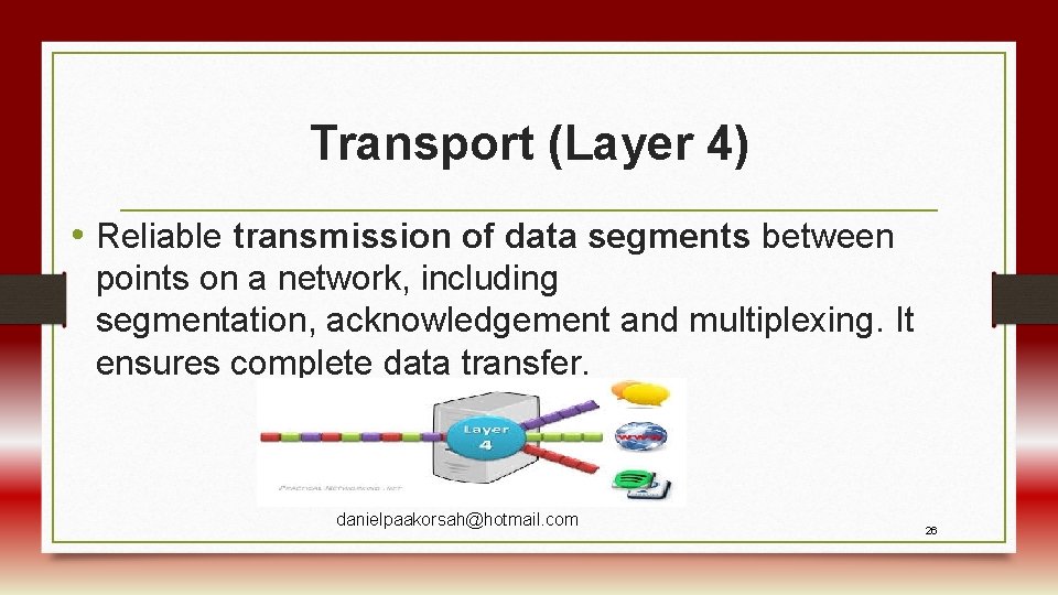 Transport (Layer 4) • Reliable transmission of data segments between points on a network,