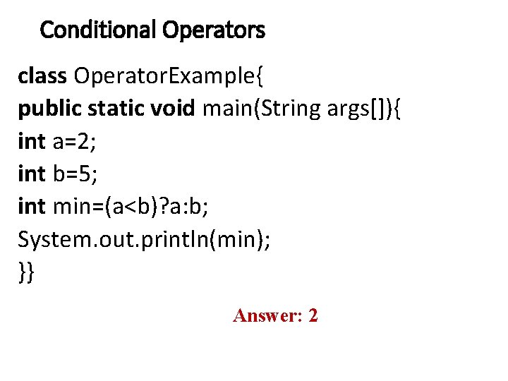 Conditional Operators class Operator. Example{ public static void main(String args[]){ int a=2; int b=5;