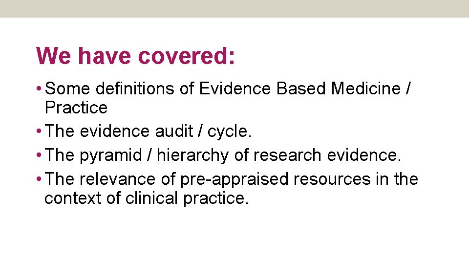 We have covered: • Some definitions of Evidence Based Medicine / Practice • The
