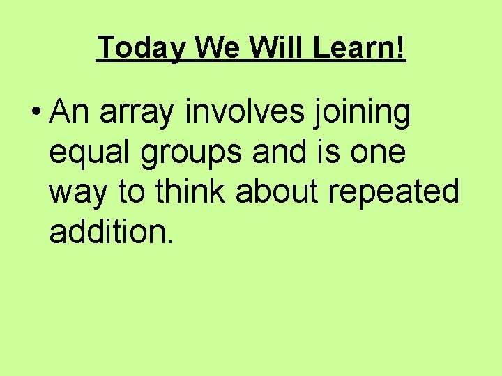 Today We Will Learn! • An array involves joining equal groups and is one