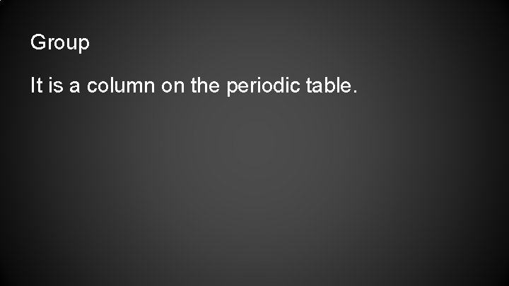 Group It is a column on the periodic table. 