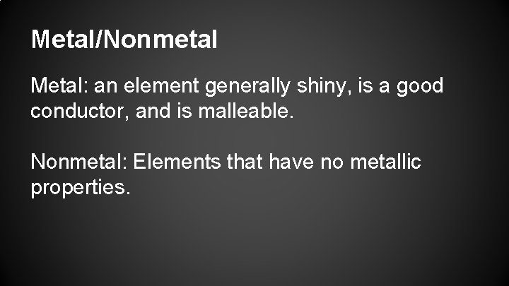Metal/Nonmetal Metal: an element generally shiny, is a good conductor, and is malleable. Nonmetal:
