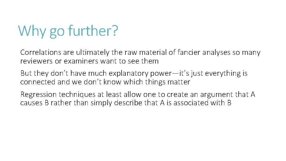 Why go further? Correlations are ultimately the raw material of fancier analyses so many
