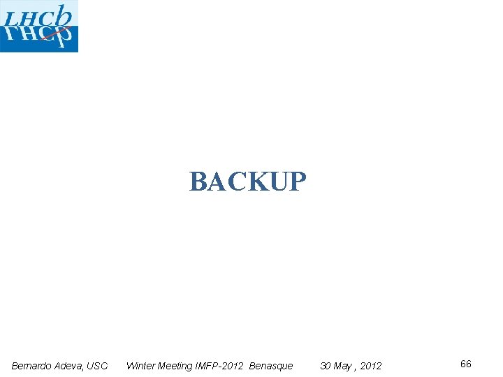BACKUP Bernardo Adeva, USC Winter Meeting IMFP-2012 Benasque 30 May , 2012 66 