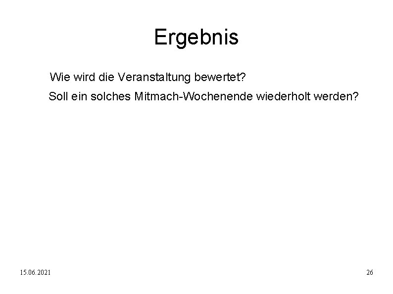 Ergebnis Wie wird die Veranstaltung bewertet? Soll ein solches Mitmach-Wochenende wiederholt werden? 15. 06.