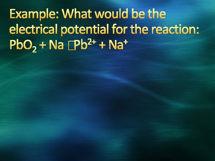 Example: What would be the electrical potential for the reaction: 2+ + Pb. O