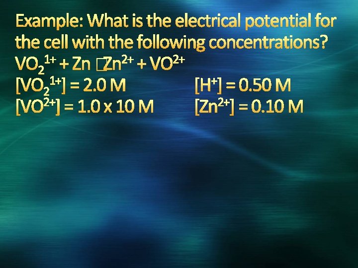 Example: What is the electrical potential for the cell with the following concentrations? VO