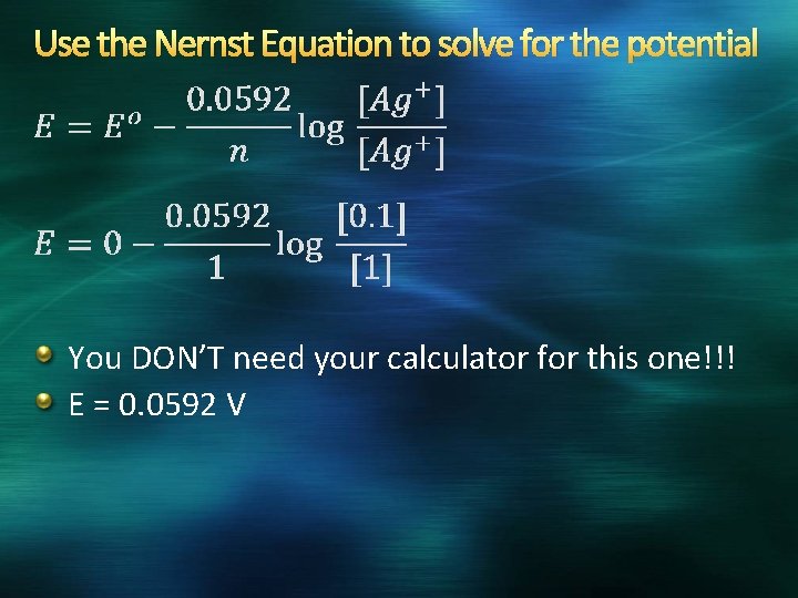 Use the Nernst Equation to solve for the potential You DON’T need your calculator