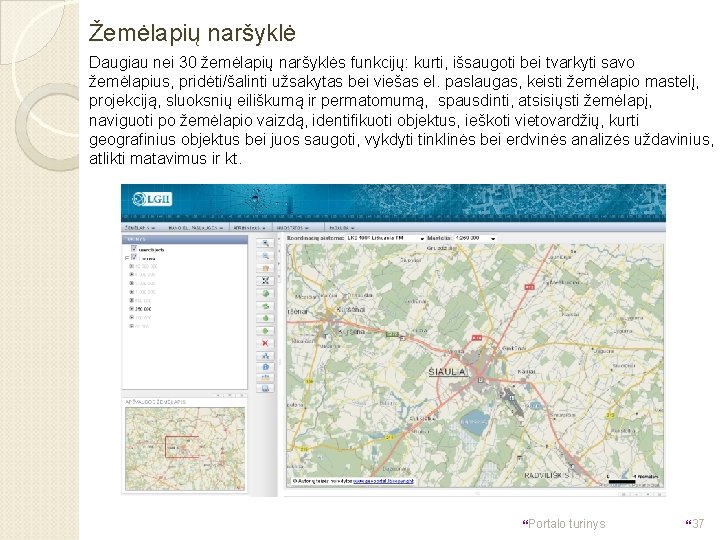 Žemėlapių naršyklė Daugiau nei 30 žemėlapių naršyklės funkcijų: kurti, išsaugoti bei tvarkyti savo žemėlapius,