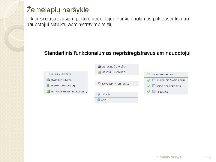 Žemėlapių naršyklė Tik prisiregistravusiam portalo naudotojui. Funkcionalumas priklausantis nuo naudotojui suteiktų administravimo teisių Standartinis