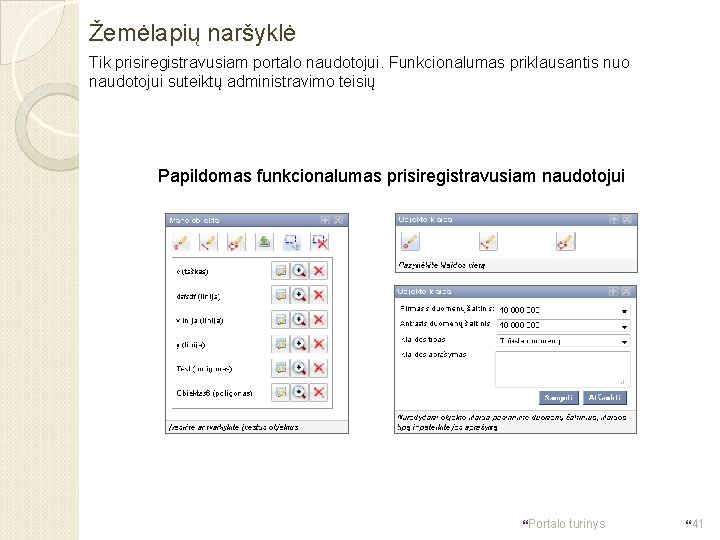 Žemėlapių naršyklė Tik prisiregistravusiam portalo naudotojui. Funkcionalumas priklausantis nuo naudotojui suteiktų administravimo teisių Papildomas