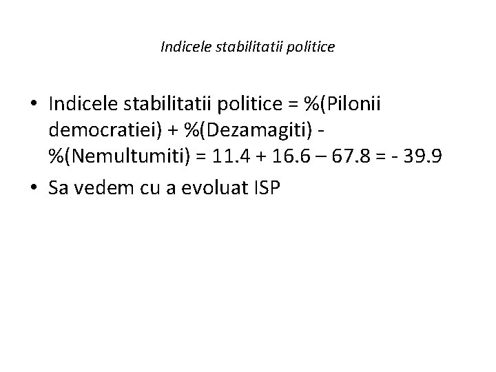 Indicele stabilitatii politice • Indicele stabilitatii politice = %(Pilonii democratiei) + %(Dezamagiti) %(Nemultumiti) =