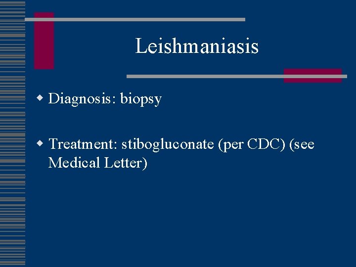 Leishmaniasis w Diagnosis: biopsy w Treatment: stibogluconate (per CDC) (see Medical Letter) 