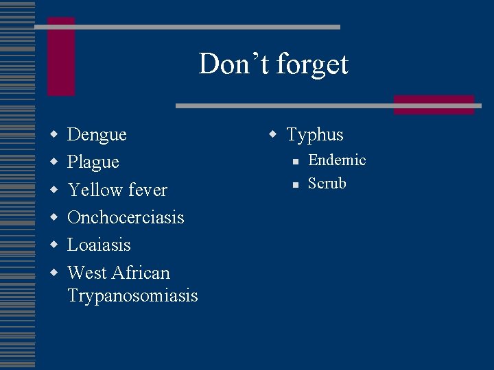 Don’t forget w w w Dengue Plague Yellow fever Onchocerciasis Loaiasis West African Trypanosomiasis