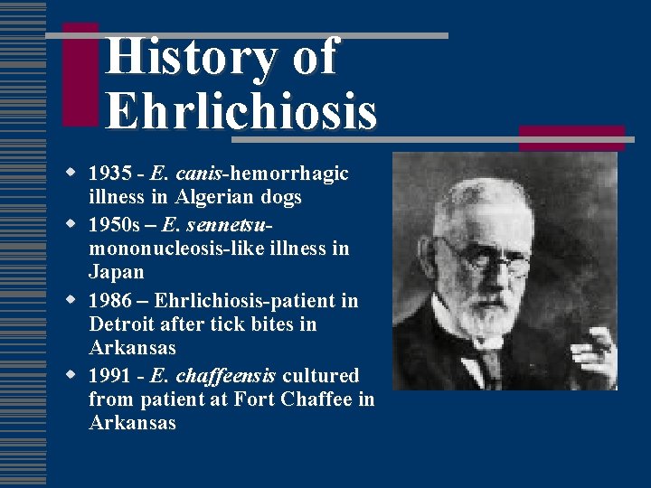 History of Ehrlichiosis w 1935 - E. canis-hemorrhagic illness in Algerian dogs w 1950