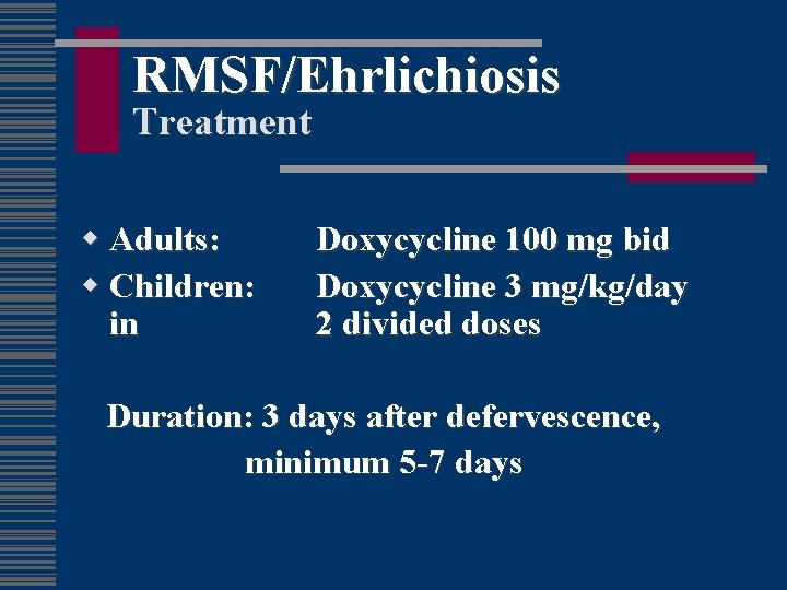 RMSF/Ehrlichiosis Treatment w Adults: w Children: in Doxycycline 100 mg bid Doxycycline 3 mg/kg/day