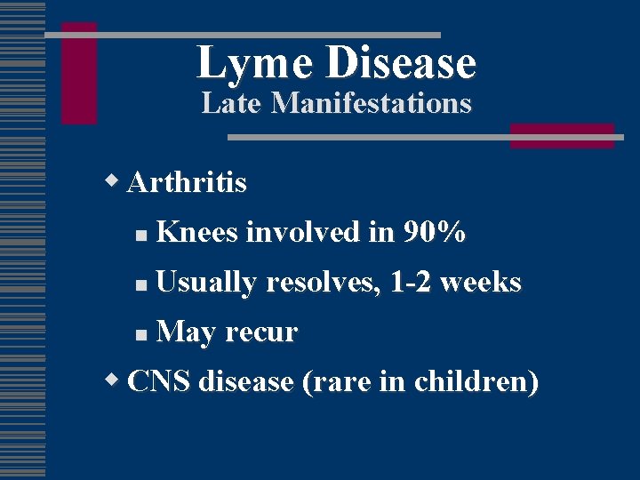 Lyme Disease Late Manifestations w Arthritis n Knees involved in 90% n Usually resolves,