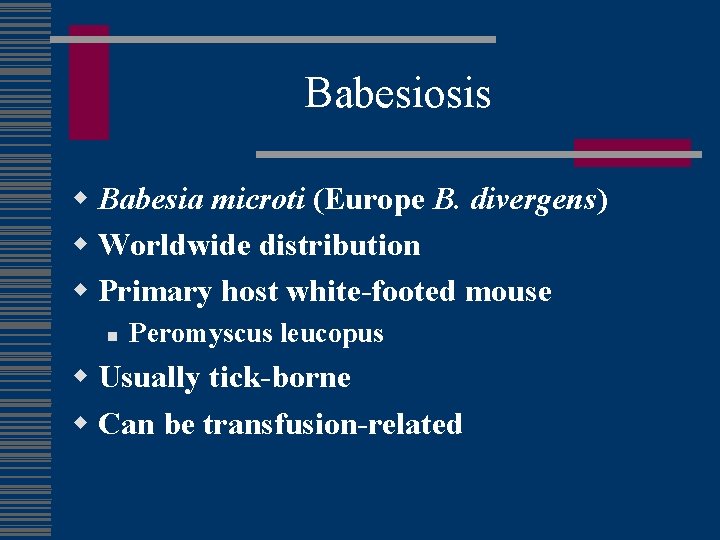 Babesiosis w Babesia microti (Europe B. divergens) w Worldwide distribution w Primary host white-footed
