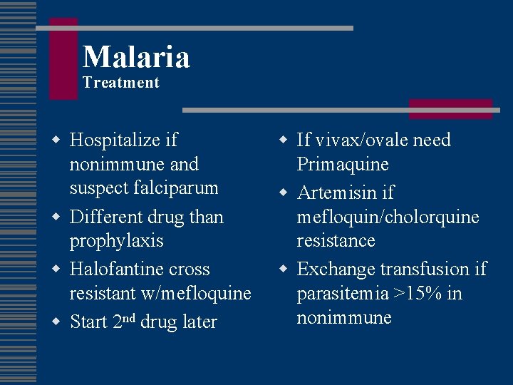 Malaria Treatment w Hospitalize if nonimmune and suspect falciparum w Different drug than prophylaxis