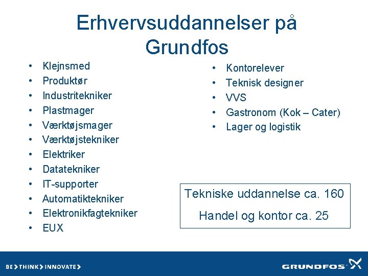 Erhvervsuddannelser på Grundfos • • • Klejnsmed Produktør Industritekniker Plastmager Værktøjstekniker Elektriker Datatekniker IT-supporter