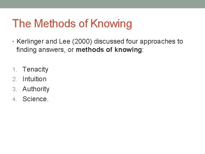 The Methods of Knowing • Kerlinger and Lee (2000) discussed four approaches to finding