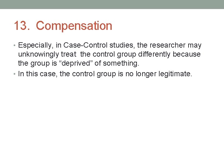 13. Compensation • Especially, in Case-Control studies, the researcher may unknowingly treat the control