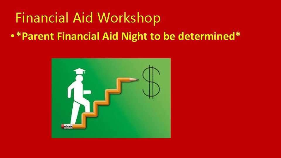 Financial Aid Workshop • *Parent Financial Aid Night to be determined* 