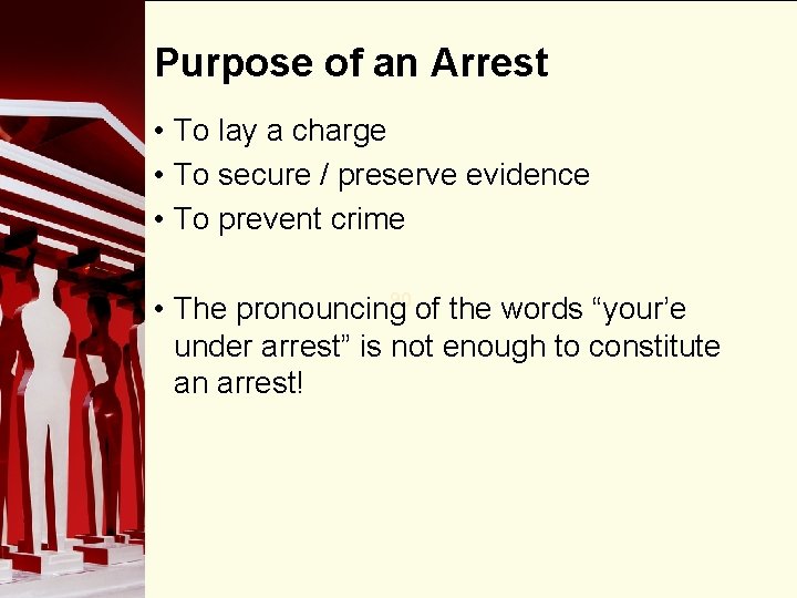 Purpose of an Arrest • To lay a charge • To secure / preserve