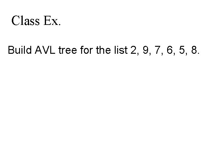 Class Ex. Build AVL tree for the list 2, 9, 7, 6, 5, 8.