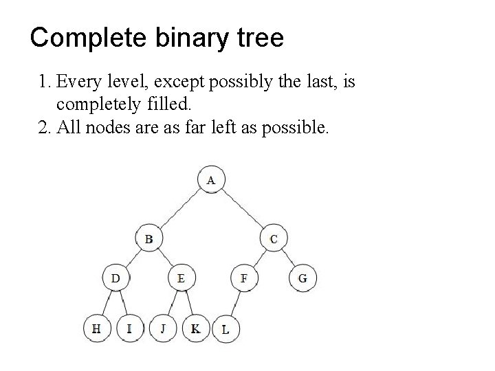 Complete binary tree 1. Every level, except possibly the last, is completely filled. 2.