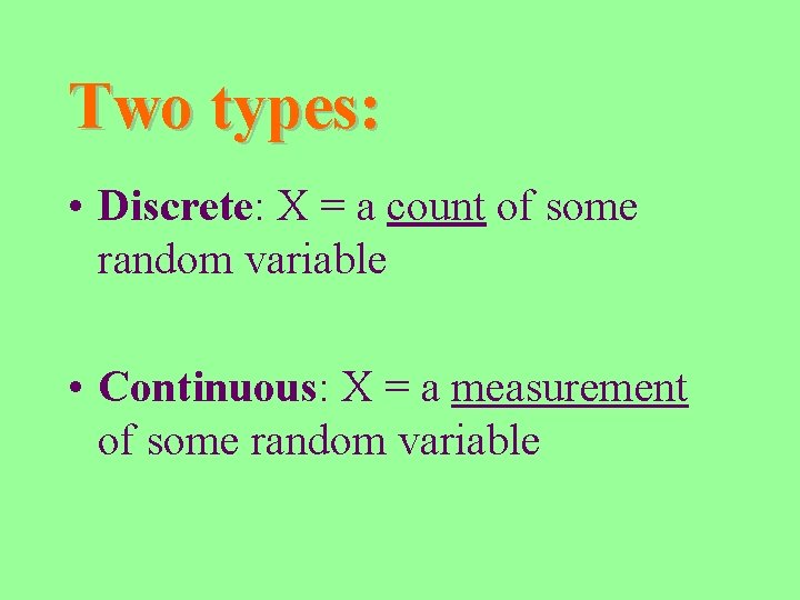 Two types: • Discrete: X = a count of some random variable • Continuous: