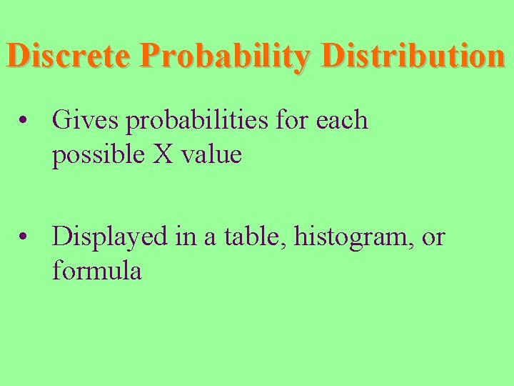 Discrete Probability Distribution • Gives probabilities for each possible X value • Displayed in