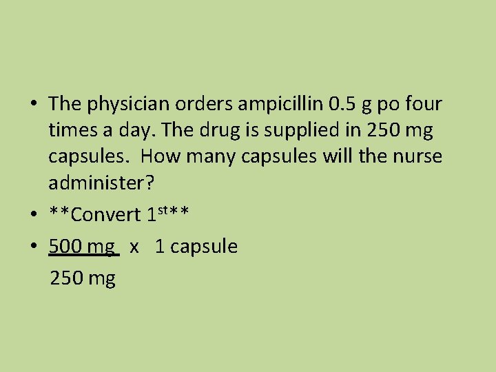  • The physician orders ampicillin 0. 5 g po four times a day.