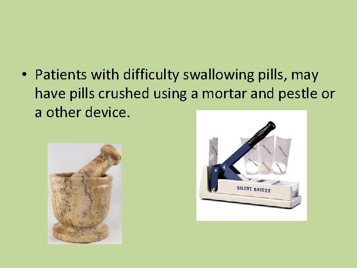  • Patients with difficulty swallowing pills, may have pills crushed using a mortar