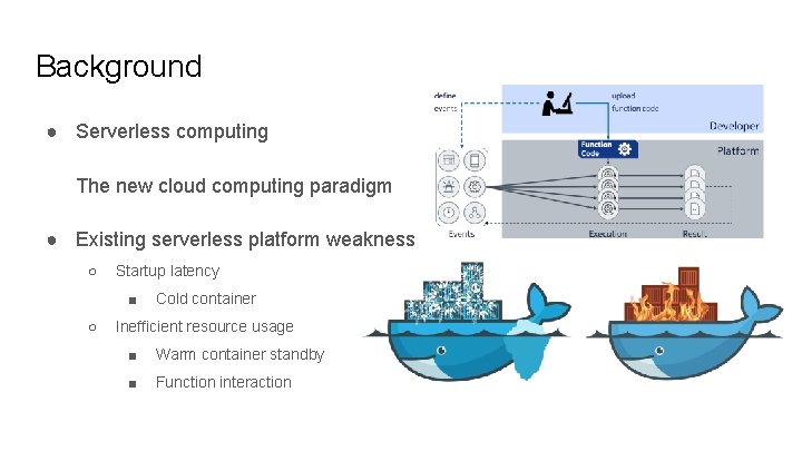 Background ● Serverless computing The new cloud computing paradigm ● Existing serverless platform weakness