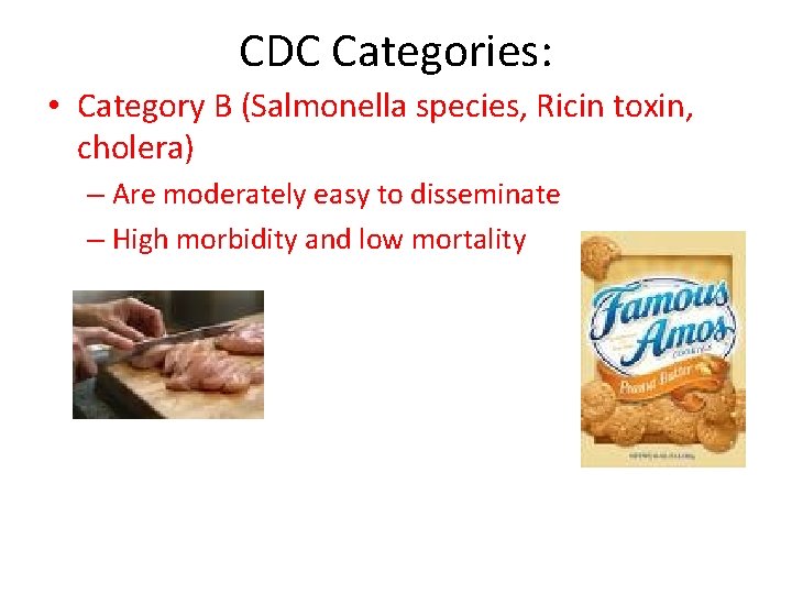 CDC Categories: • Category B (Salmonella species, Ricin toxin, cholera) – Are moderately easy