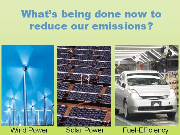 What’s being done now to reduce our emissions? Wind Power Solar Power Fuel-Efficiency 