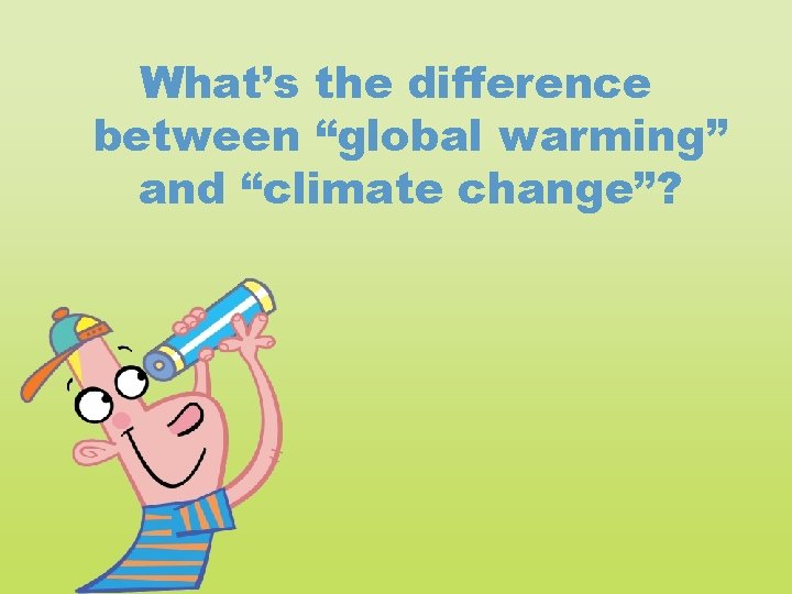 What’s the difference between “global warming” and “climate change”? 