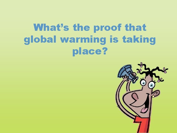 What’s the proof that global warming is taking place? 