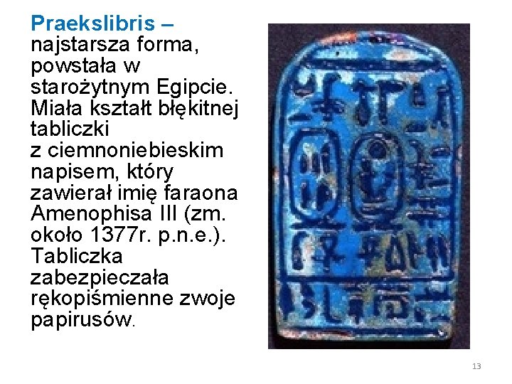 Praekslibris – najstarsza forma, powstała w starożytnym Egipcie. Miała kształt błękitnej tabliczki z ciemnoniebieskim