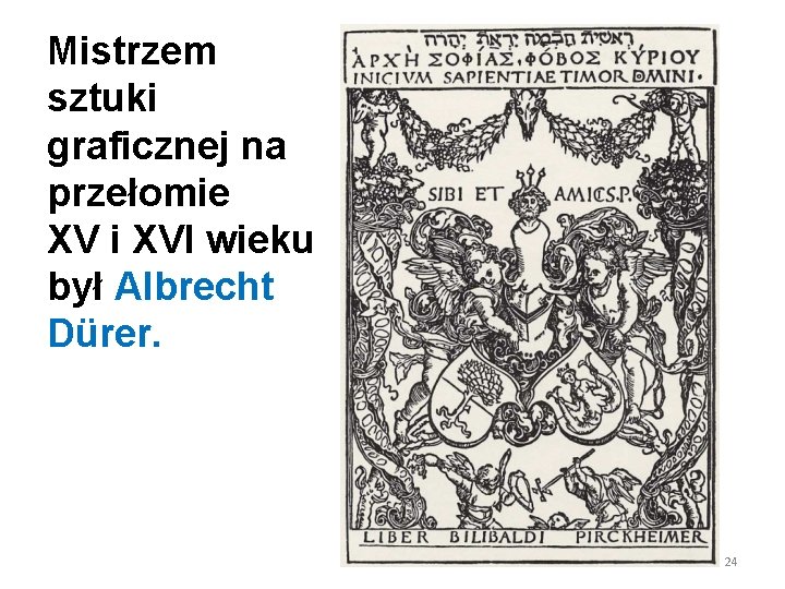 Mistrzem sztuki graficznej na przełomie XV i XVI wieku był Albrecht Dürer. 24 