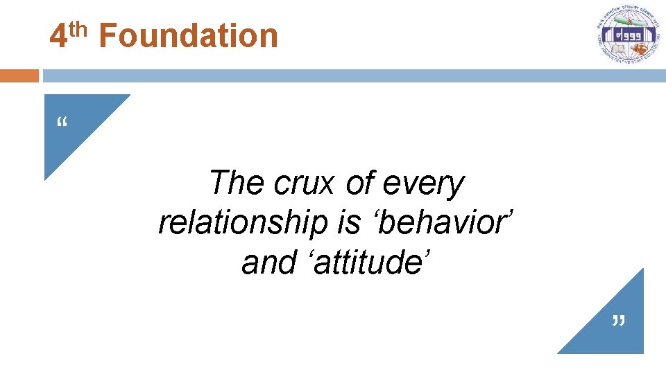 4 th Foundation “ The crux of every relationship is ‘behavior’ and ‘attitude’ ”