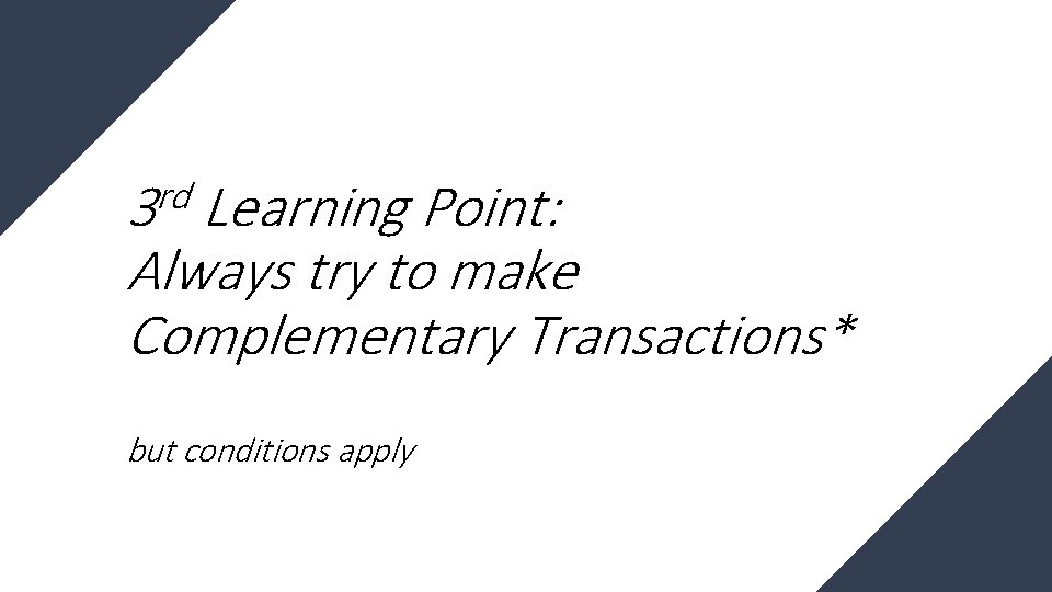 rd 3 Learning Point: Always try to make Complementary Transactions* but conditions apply 