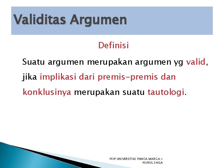 Validitas Argumen Definisi Suatu argumen merupakan argumen yg valid, jika implikasi dari premis-premis dan